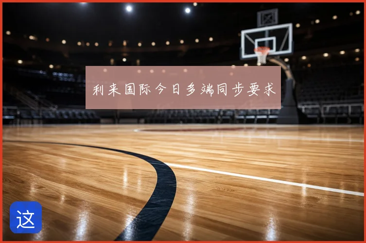 利来国际今日多端同步要求