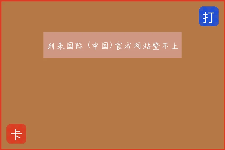 利来国际 (中国)官方网站登不上